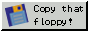 gray button that says copy that floppy with a small icon of a floppy disk