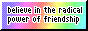 button that says believe in the radical power of friendship on a pastel rainbow background