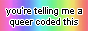 a rainbow gradient button with black font that says you're telling me a queer coded this